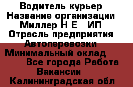 Водитель-курьер › Название организации ­ Миллер Н.Е., ИП › Отрасль предприятия ­ Автоперевозки › Минимальный оклад ­ 30 000 - Все города Работа » Вакансии   . Калининградская обл.,Советск г.